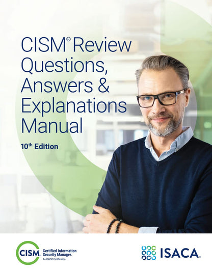 CISM Review Questions, Answers & Explanations Manual, 10th EdItion