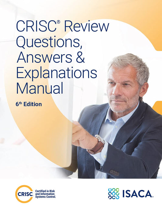 CRISC Review Questions, Answers & Explanations Manual, 6th Edition